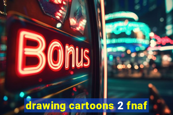 drawing cartoons 2 fnaf